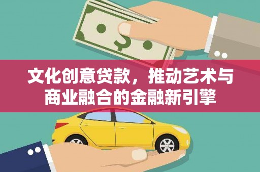 官渡文化创意贷款，推动艺术与商业融合的金融新引擎
