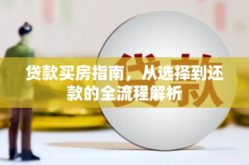 官渡贷款买房指南，从选择到还款的全流程解析
