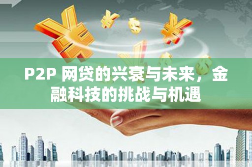 官渡P2P 网贷的兴衰与未来，金融科技的挑战与机遇
