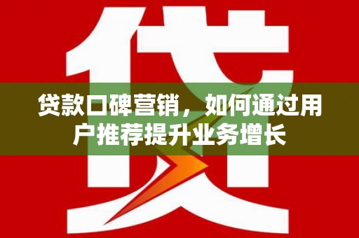 官渡贷款口碑营销，如何通过用户推荐提升业务增长