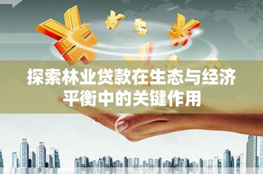 官渡探索林业贷款在生态与经济平衡中的关键作用