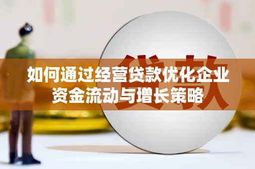 官渡如何通过经营贷款优化企业资金流动与增长策略