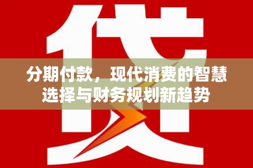 官渡分期付款，现代消费的智慧选择与财务规划新趋势
