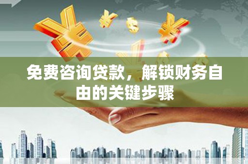 官渡免费咨询贷款，解锁财务自由的关键步骤