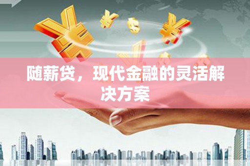 官渡随薪贷，现代金融的灵活解决方案