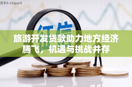 官渡旅游开发贷款助力地方经济腾飞，机遇与挑战并存