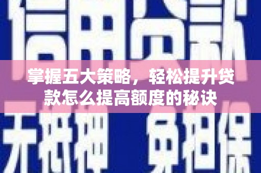 官渡掌握五大策略，轻松提升贷款怎么提高额度的秘诀