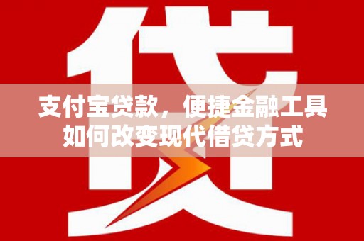 官渡支付宝贷款，便捷金融工具如何改变现代借贷方式