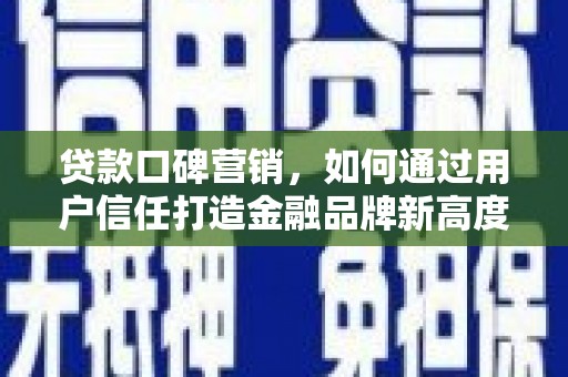官渡贷款口碑营销，如何通过用户信任打造金融品牌新高度