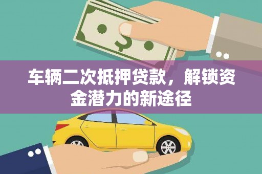 官渡车辆二次抵押贷款，解锁资金潜力的新途径