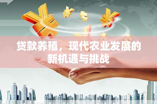 官渡贷款养殖，现代农业发展的新机遇与挑战