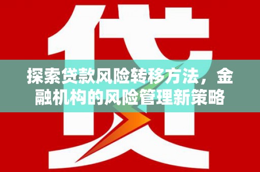 官渡探索贷款风险转移方法，金融机构的风险管理新策略