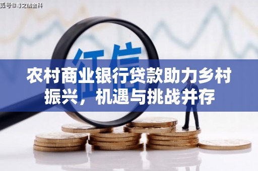 官渡农村商业银行贷款助力乡村振兴，机遇与挑战并存