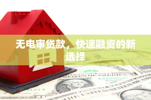 官渡无电审贷款，快速融资的新选择