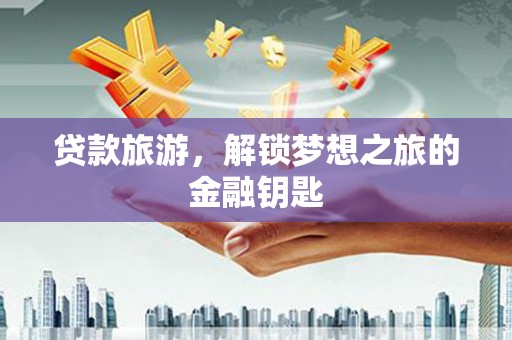 官渡贷款旅游，解锁梦想之旅的金融钥匙