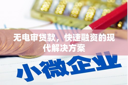 官渡无电审贷款，快速融资的现代解决方案
