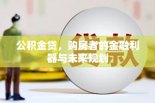 官渡公积金贷，购房者的金融利器与未来规划