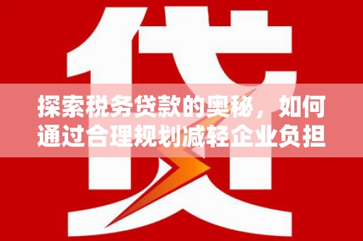 官渡探索税务贷款的奥秘，如何通过合理规划减轻企业负担