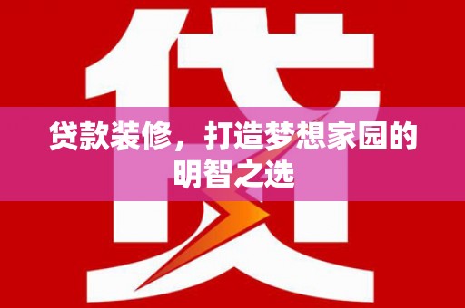 官渡贷款装修，打造梦想家园的明智之选