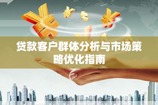 官渡贷款客户群体分析与市场策略优化指南