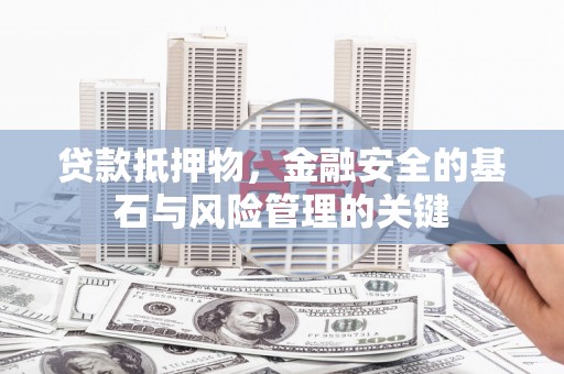 官渡贷款抵押物，金融安全的基石与风险管理的关键
