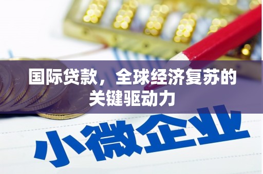 官渡国际贷款，全球经济复苏的关键驱动力