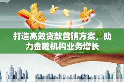 官渡打造高效贷款营销方案，助力金融机构业务增长