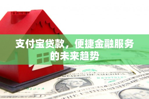 官渡支付宝贷款，便捷金融服务的未来趋势