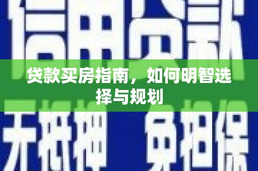 官渡贷款买房指南，如何明智选择与规划