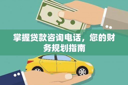 官渡掌握贷款咨询电话，您的财务规划指南