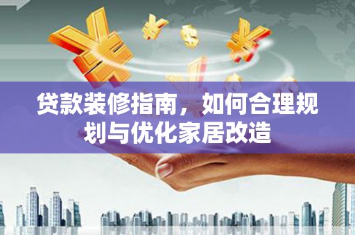 官渡贷款装修指南，如何合理规划与优化家居改造