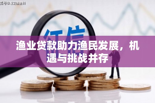 官渡渔业贷款助力渔民发展，机遇与挑战并存