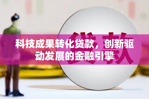 官渡科技成果转化贷款，创新驱动发展的金融引擎