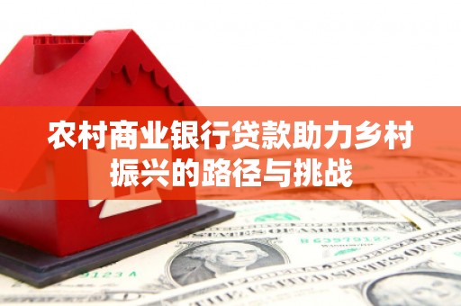 官渡农村商业银行贷款助力乡村振兴的路径与挑战