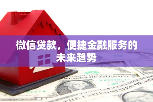 官渡微信贷款，便捷金融服务的未来趋势
