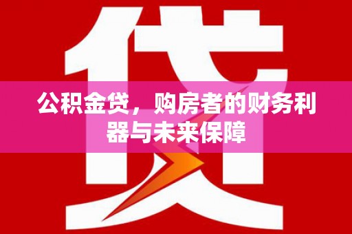 官渡公积金贷，购房者的财务利器与未来保障
