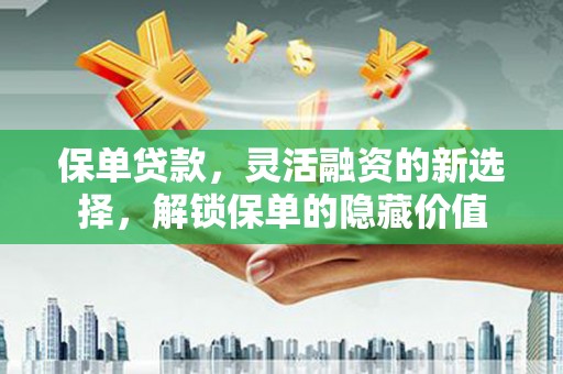官渡保单贷款，灵活融资的新选择，解锁保单的隐藏价值