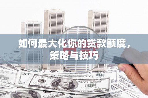官渡如何最大化你的贷款额度，策略与技巧