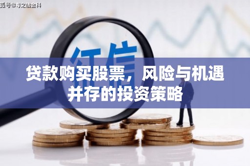 官渡贷款购买股票，风险与机遇并存的投资策略