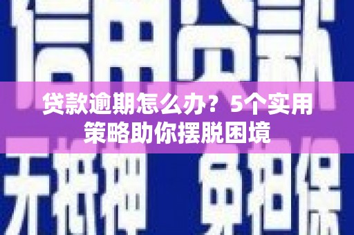 官渡贷款逾期怎么办？5个实用策略助你摆脱困境