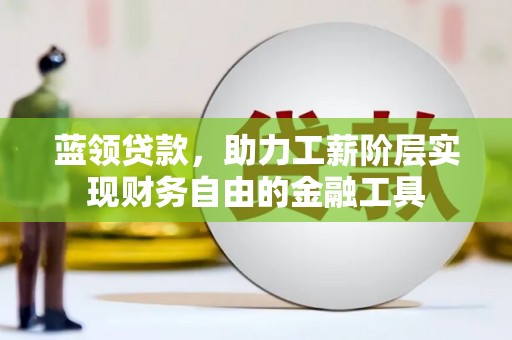 官渡蓝领贷款，助力工薪阶层实现财务自由的金融工具