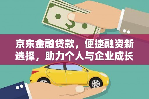 官渡京东金融贷款，便捷融资新选择，助力个人与企业成长