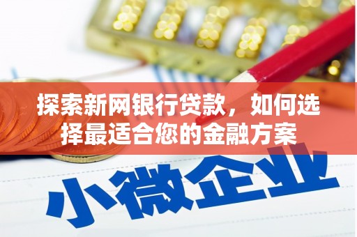 官渡探索新网银行贷款，如何选择最适合您的金融方案