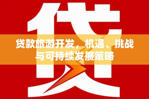 官渡贷款旅游开发，机遇、挑战与可持续发展策略