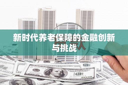 官渡新时代养老保障的金融创新与挑战