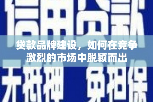 官渡贷款品牌建设，如何在竞争激烈的市场中脱颖而出