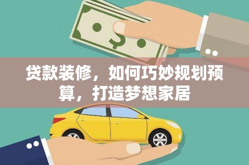 官渡贷款装修，如何巧妙规划预算，打造梦想家居