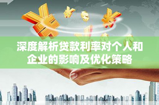 官渡深度解析贷款利率对个人和企业的影响及优化策略