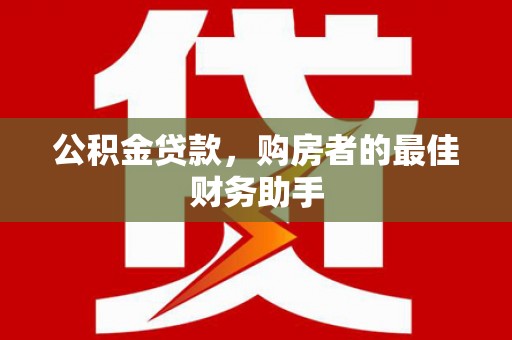 官渡公积金贷款，购房者的最佳财务助手