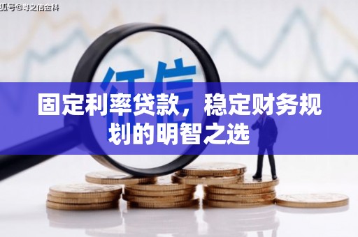 官渡固定利率贷款，稳定财务规划的明智之选